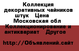 Коллекция декоративных чайников - 50 штук › Цена ­ 15 000 - Московская обл. Коллекционирование и антиквариат » Другое   